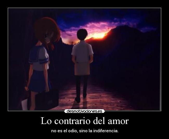 Lo contrario del amor - no es el odio, sino la indiferencia.