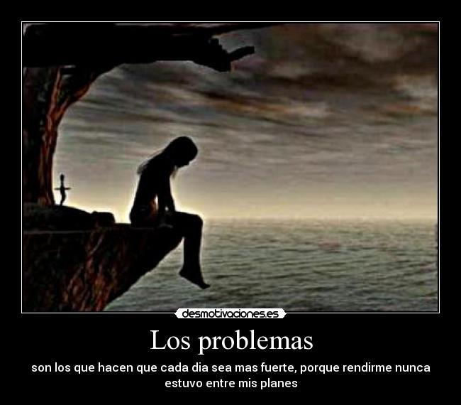 Los problemas - son los que hacen que cada dia sea mas fuerte, porque rendirme nunca
estuvo entre mis planes