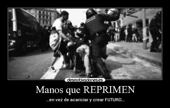 Manos que REPRIMEN - ...en vez de acariciar y crear FUTURO...