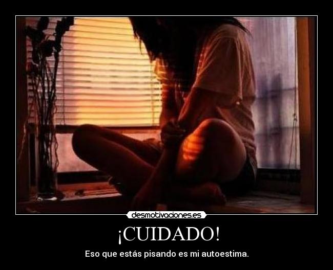 ¡CUIDADO! - Eso que estás pisando es mi autoestima.