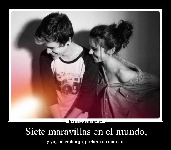 Siete maravillas en el mundo, - y yo, sin embargo, prefiero su sonrisa.