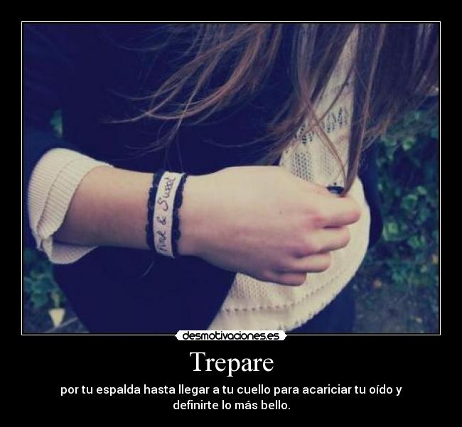 Trepare - por tu espalda hasta llegar a tu cuello para acariciar tu oído y definirte lo más bello.