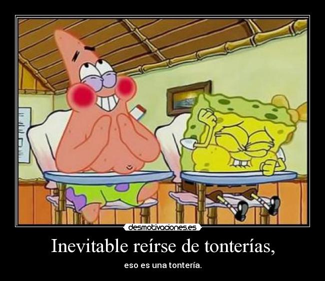 Inevitable reírse de tonterías, -