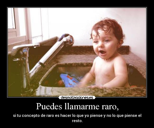 Puedes llamarme raro, -