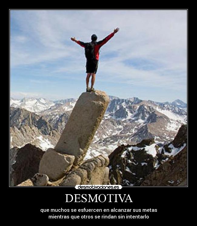 DESMOTIVA - que muchos se esfuercen en alcanzar sus metas
mientras que otros se rindan sin intentarlo