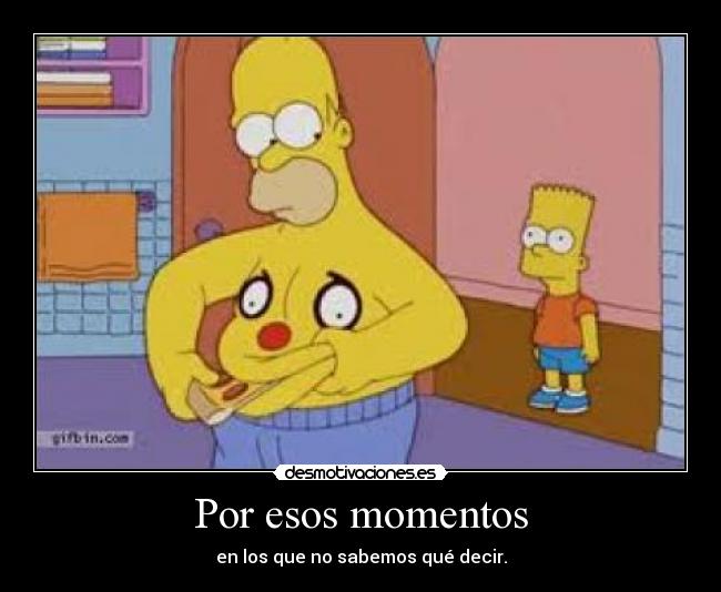 Por esos momentos - en los que no sabemos qué decir.