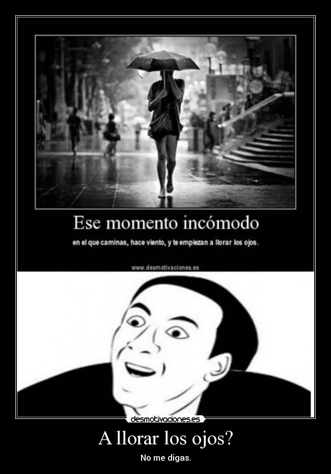 A llorar los ojos? - No me digas.