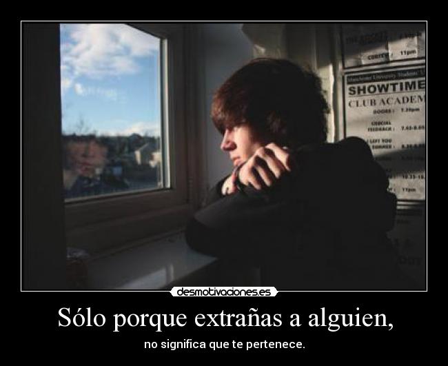 Sólo porque extrañas a alguien, -