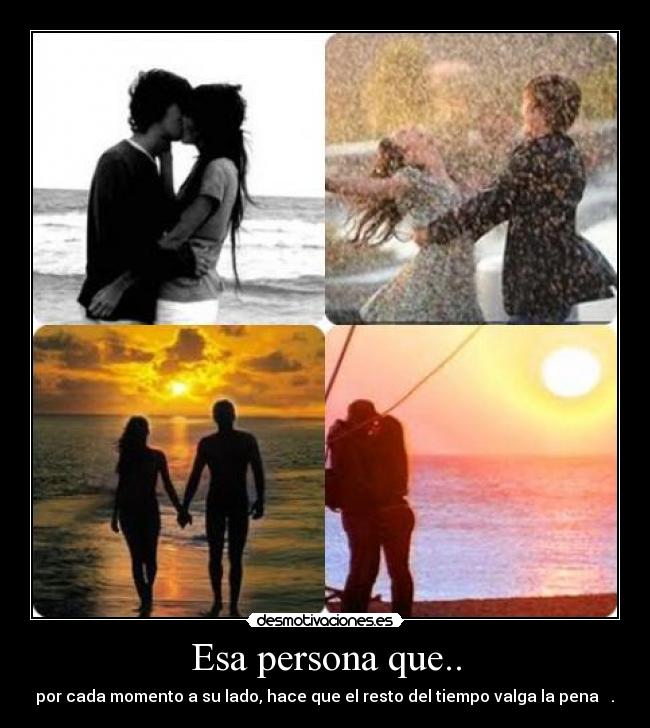 Esa persona que.. - por cada momento a su lado, hace que el resto del tiempo valga la pena ♥.♥