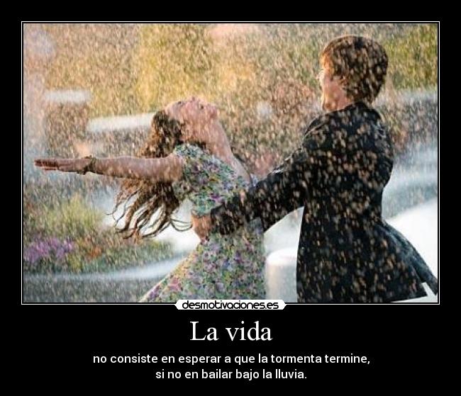 La vida - no consiste en esperar a que la tormenta termine,
si no en bailar bajo la lluvia.