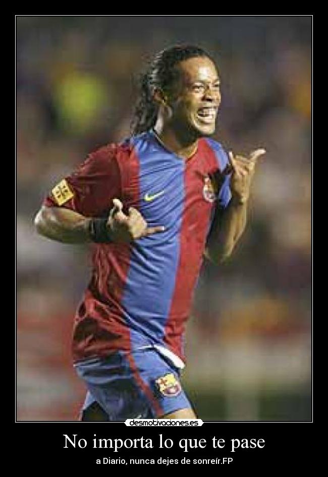 No importa lo que te pase - a Diario, nunca dejes de sonreír.FP