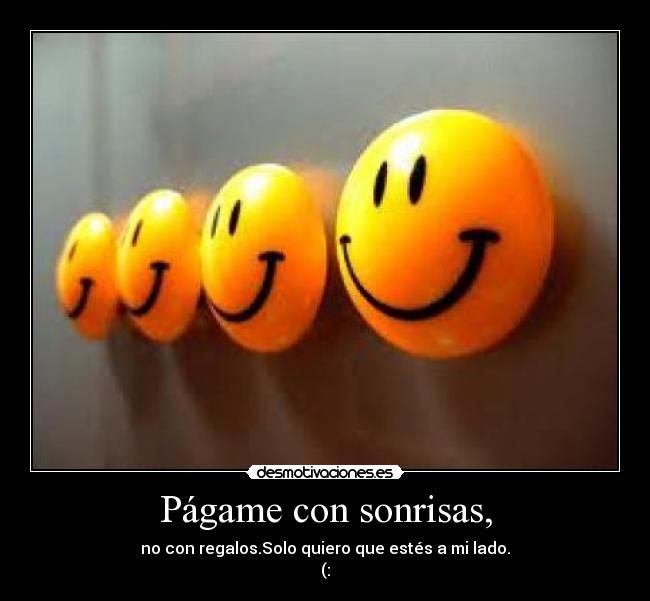 Págame con sonrisas, - no con regalos.Solo quiero que estés a mi lado.
(: