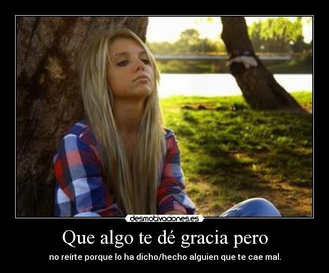 Que algo te dé gracia pero -