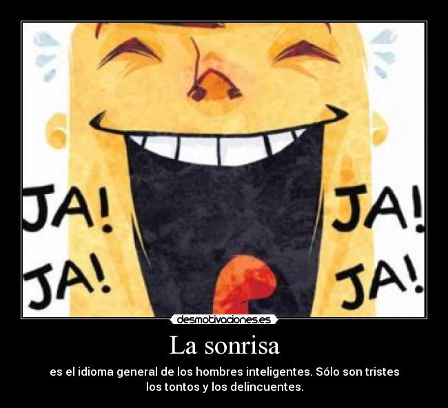 La sonrisa - es el idioma general de los hombres inteligentes. Sólo son tristes
los tontos y los delincuentes.