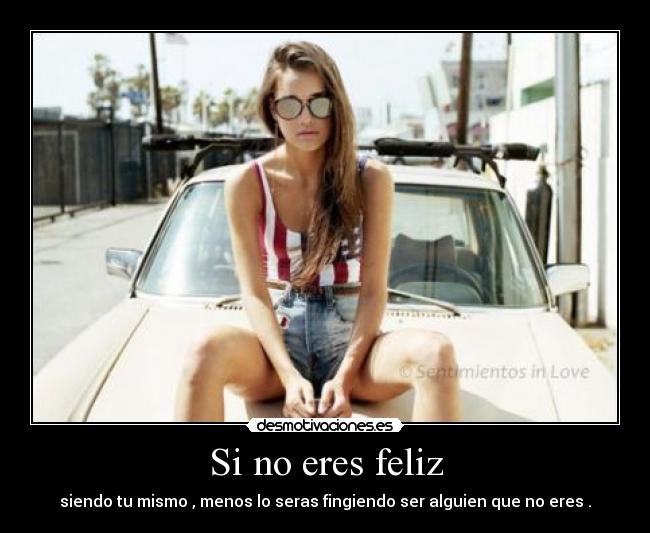 Si no eres feliz - siendo tu mismo , menos lo seras fingiendo ser alguien que no eres .