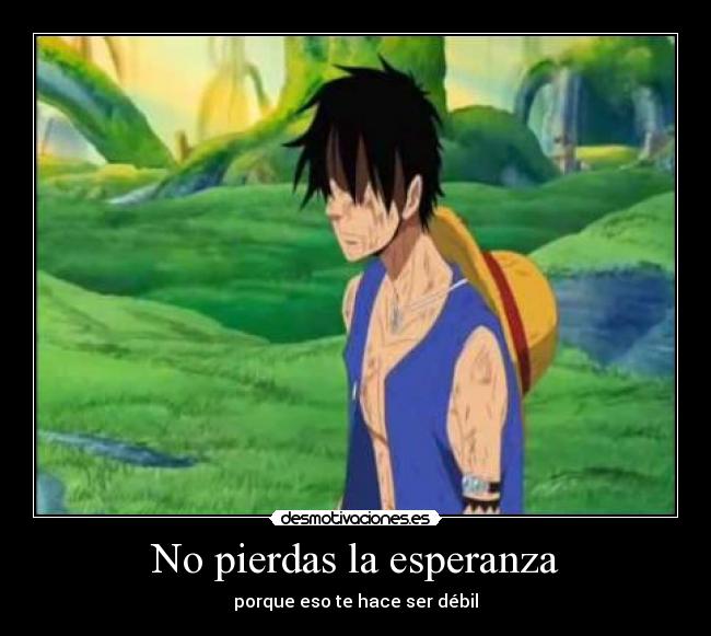 No pierdas la esperanza - porque eso te hace ser débil