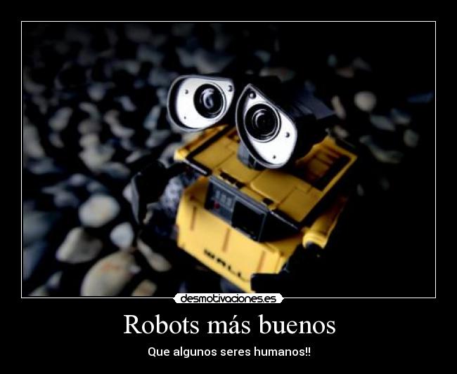 Robots más buenos - Que algunos seres humanos!!