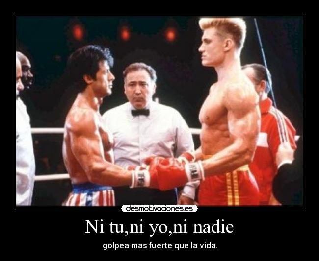 Ni tu,ni yo,ni nadie - golpea mas fuerte que la vida.