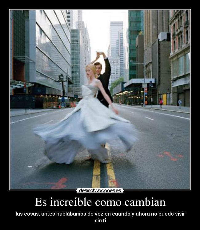 Es increíble como cambian -