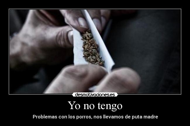 Yo no tengo - Problemas con los porros, nos llevamos de puta madre