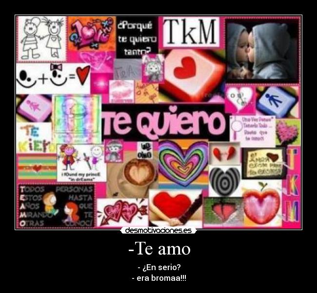 -Te amo - - ¿En serio?
- era bromaa!!!