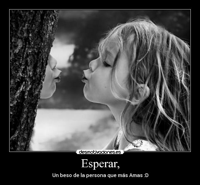 Esperar, - Un beso de la persona que más Amas :D