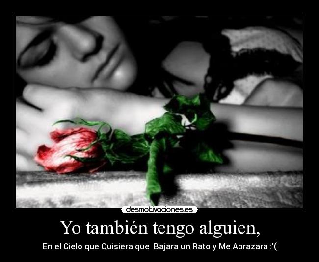 Yo también tengo alguien, - En el Cielo que Quisiera que Bajara un Rato y Me Abrazara :(