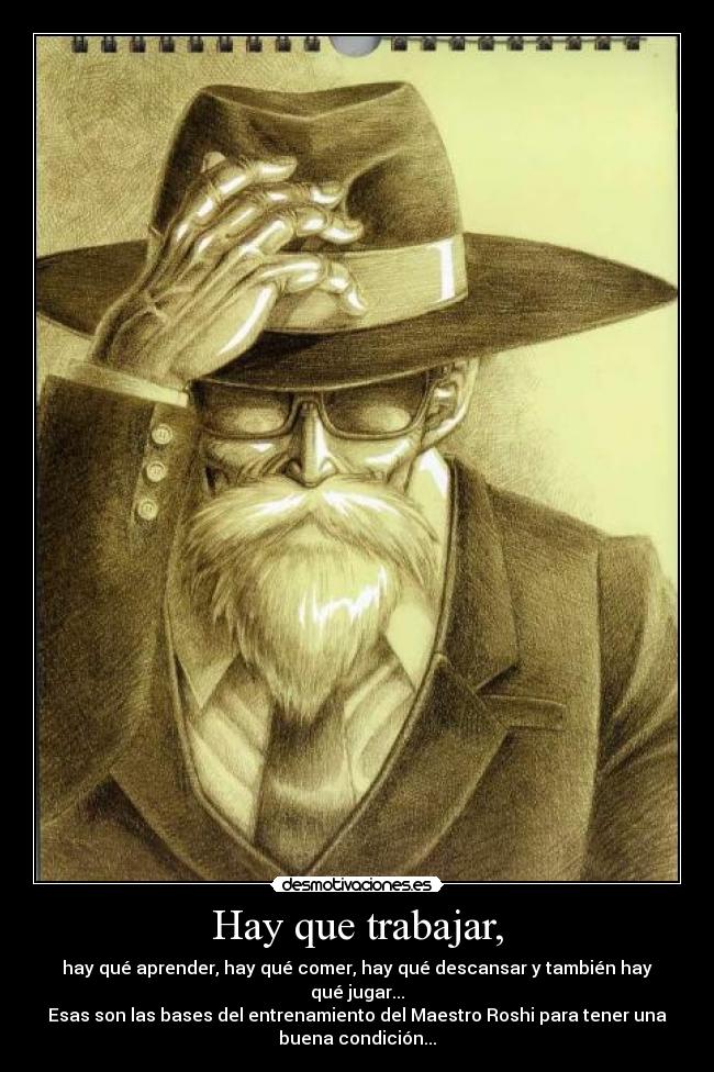 Hay que trabajar, - hay qué aprender, hay qué comer, hay qué descansar y también hay
qué jugar...
Esas son las bases del entrenamiento del Maestro Roshi para tener una
buena condición...