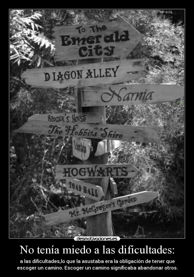 No tenía miedo a las dificultades: - a las dificultades,lo que la asustaba era la obligación de tener que
escoger un camino. Escoger un camino significaba abandonar otros.