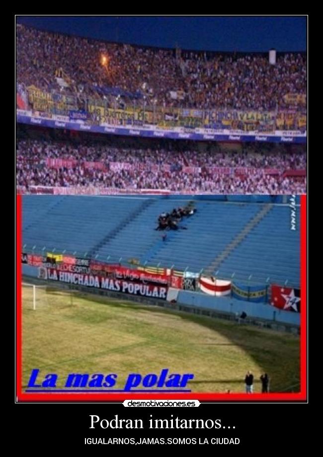 Podran imitarnos... - IGUALARNOS,JAMAS.SOMOS LA CIUDAD