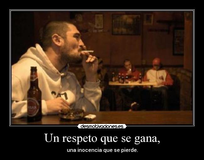 Un respeto que se gana, - una inocencia que se pierde.