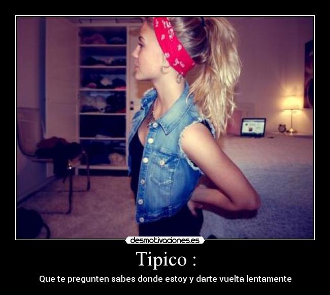 Tipico : - Que te pregunten sabes donde estoy y darte vuelta lentamente