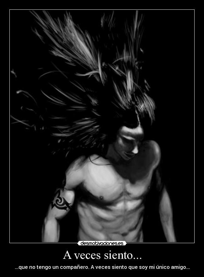 A veces siento... - ...que no tengo un compañero. A veces siento que soy mi único amigo...