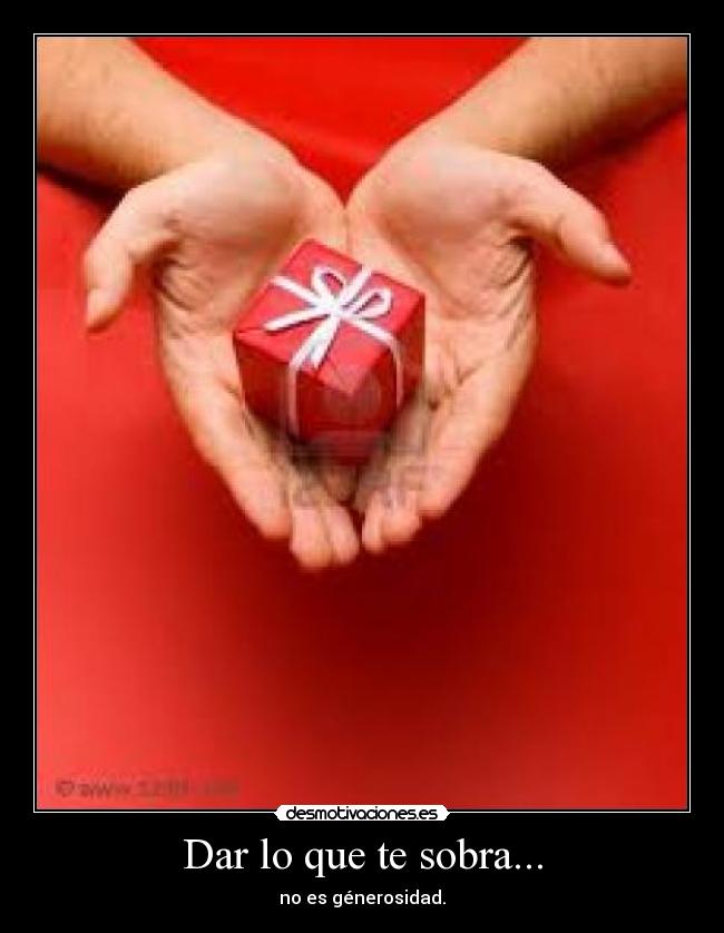 Dar lo que te sobra... - no es génerosidad.