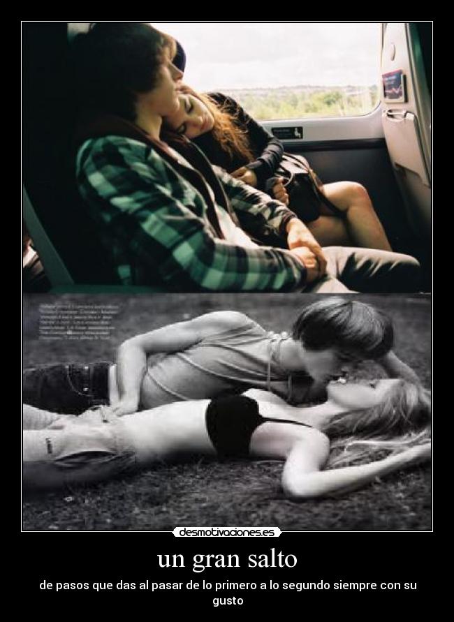 un gran salto - de pasos que das al pasar de lo primero a lo segundo siempre con su gusto