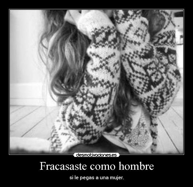 Fracasaste como hombre - si le pegas a una mujer.