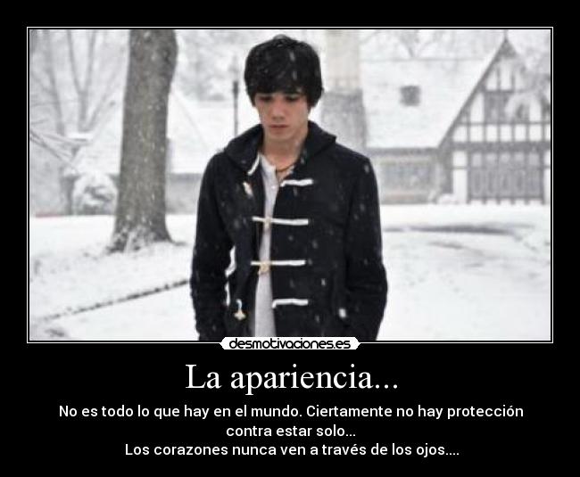 La apariencia... - No es todo lo que hay en el mundo. Ciertamente no hay protección contra estar solo...
Los corazones nunca ven a través de los ojos....
