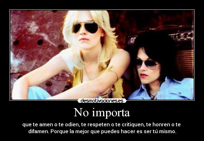 No importa - que te amen o te odien, te respeten o te critiquen, te honren o te 
difamen. Porque la mejor que puedes hacer es ser tú mismo.