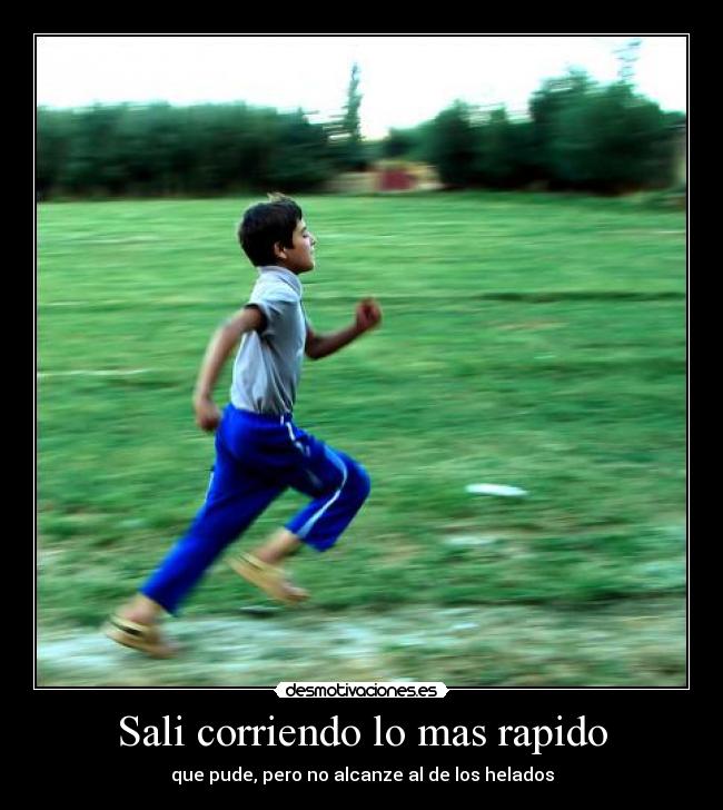 Sali corriendo lo mas rapido - que pude, pero no alcanze al de los helados