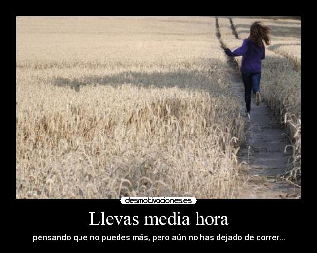 Llevas media hora - pensando que no puedes más, pero aún no has dejado de correr...
