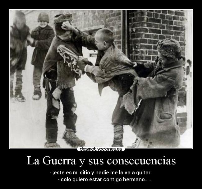 La Guerra y sus consecuencias - - ¡este es mi sitio y nadie me la va a quitar! 
     - solo quiero estar contigo hermano.....