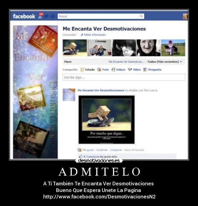 A D M I T E L O - A Ti También Te Encanta Ver Desmotivaciones 
Bueno Que Espera Unete La Pagina 
http://www.facebook.com/DesmotivacionesN2