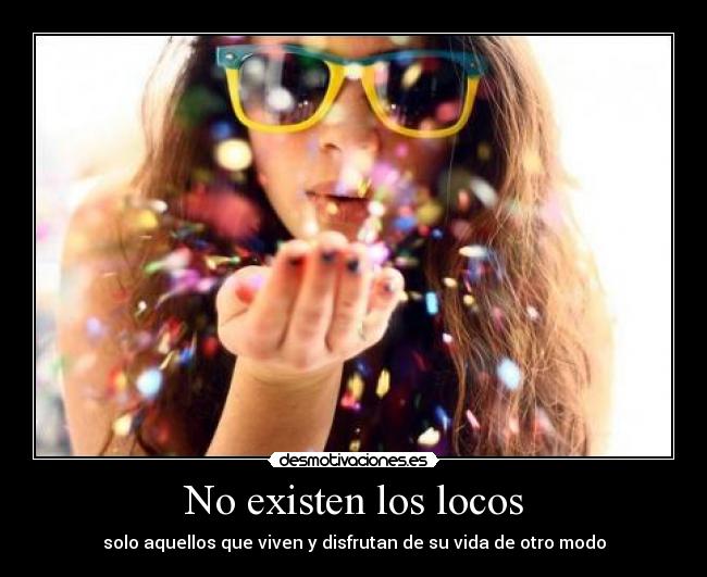No existen los locos - solo aquellos que viven y disfrutan de su vida de otro modo