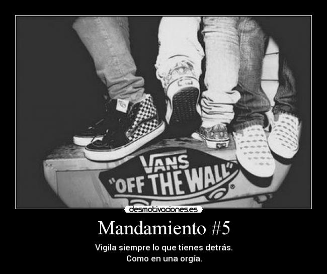 Mandamiento #5 - Vigila siempre lo que tienes detrás.
Como en una orgía.