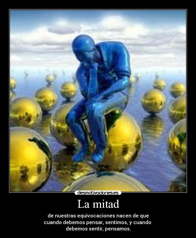 La mitad - de nuestras equivocaciones nacen de que
cuando debemos pensar, sentimos, y cuando 
debemos sentir, pensamos.