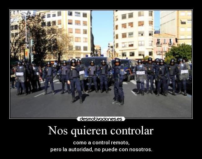 Nos quieren controlar - como a control remoto,
pero la autoridad, no puede con nosotros.