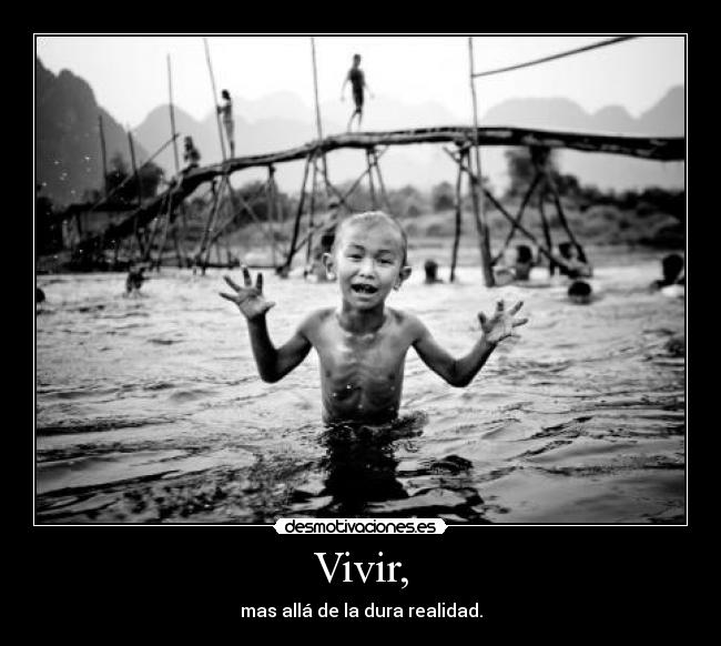 Vivir, - mas allá de la dura realidad.