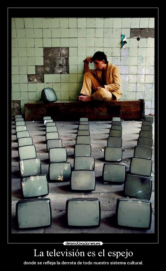 La televisión es el espejo - donde se refleja la derrota de todo nuestro sistema cultural.