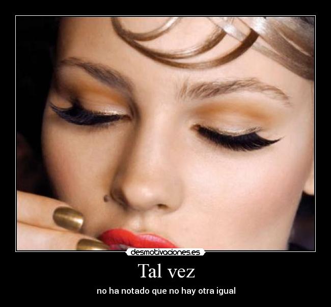 Tal vez - no ha notado que no hay otra igual