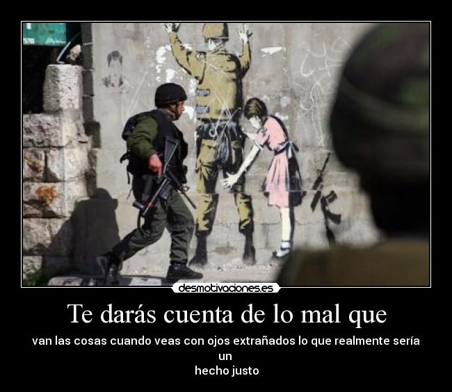 Te darás cuenta de lo mal que -